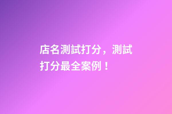 店名測試打分，測試打分最全案例！